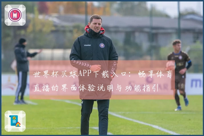 世界杯买球APP下载入口：畅享体育直播的界面体验说明与功能指引