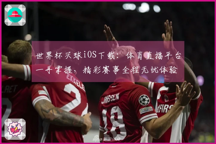 世界杯买球iOS下载：体育直播平台一手掌握，精彩赛事全程无忧体验